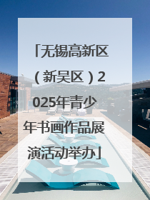 无锡高新区（新吴区）2025年青少年书画作品展演活动举办